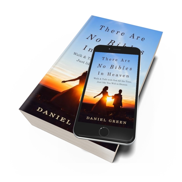 There Are No Bibles in Heaven: Walk and Talk with God All the Time, Just like You Will in Heaven