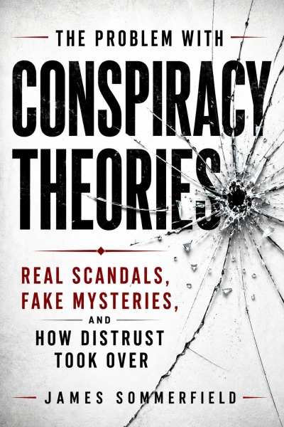 The Problem With Conspiracy Theories: Real Scandals, Fake Mysteries, and How Distrust Took Over